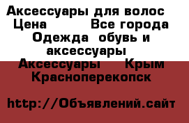 Аксессуары для волос › Цена ­ 800 - Все города Одежда, обувь и аксессуары » Аксессуары   . Крым,Красноперекопск